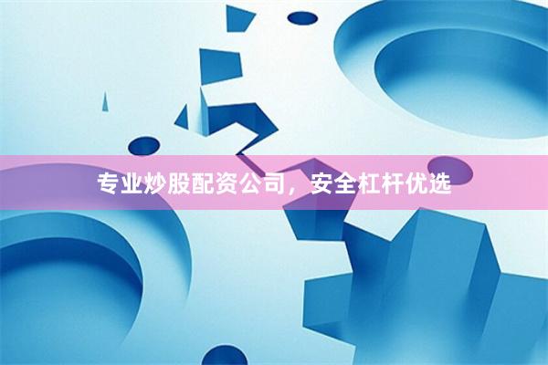 专业炒股配资公司，安全杠杆优选