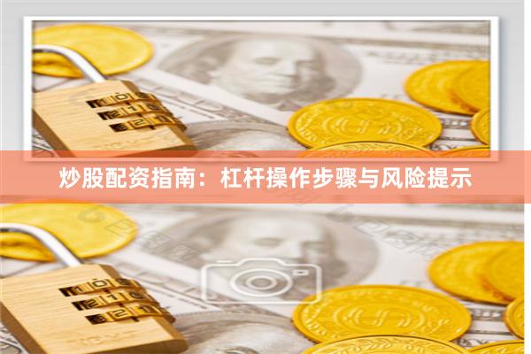 炒股配资指南:杠杆操作步骤与风险提示