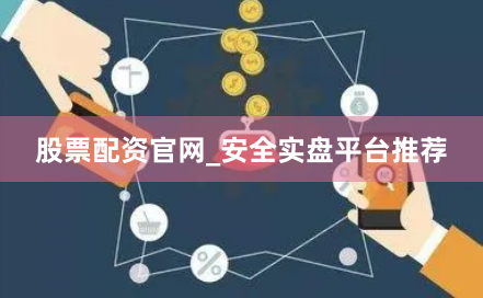 股票配资官网_安全实盘平台推荐