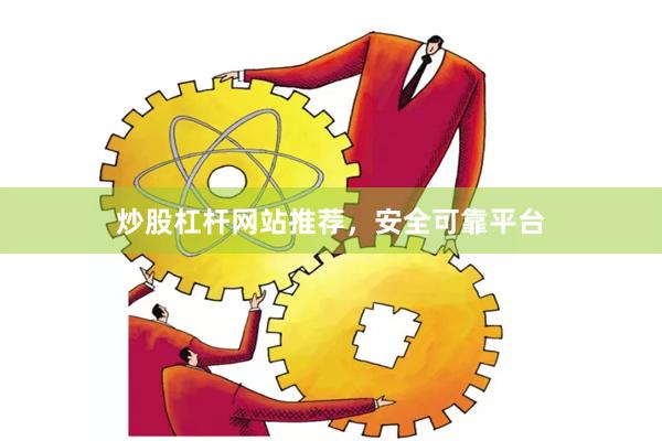 炒股杠杆网站推荐，安全可靠平台