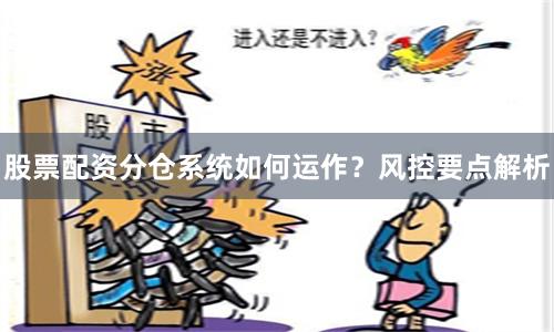 股票配资分仓系统如何运作？风控要点解析