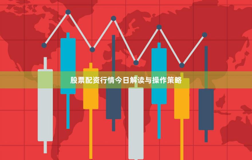 股票配资行情今日解读与操作策略
