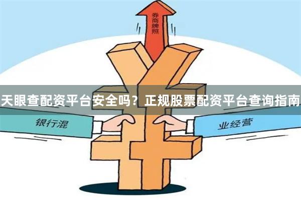 天眼查配资平台安全吗？正规股票配资平台查询指南