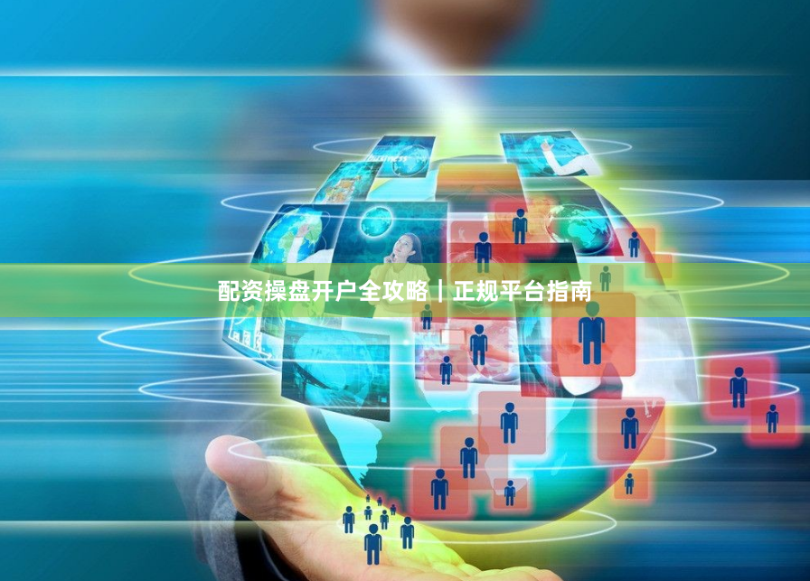 配资操盘开户全攻略｜正规平台指南